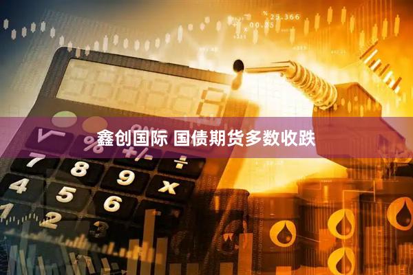 鑫创国际 国债期货多数收跌