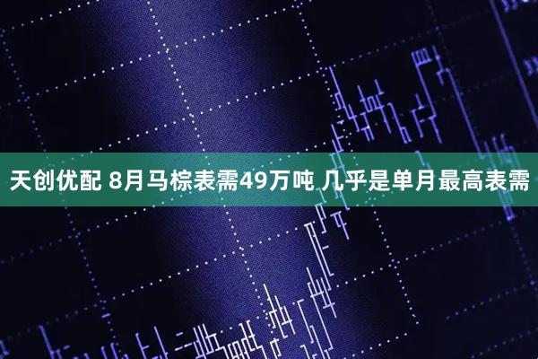 天创优配 8月马棕表需49万吨 几乎是单月最高表需
