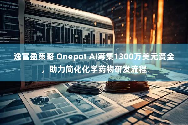 逸富盈策略 Onepot AI筹集1300万美元资金，助力简化化学药物研发流程