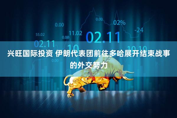 兴旺国际投资 伊朗代表团前往多哈展开结束战事的外交努力